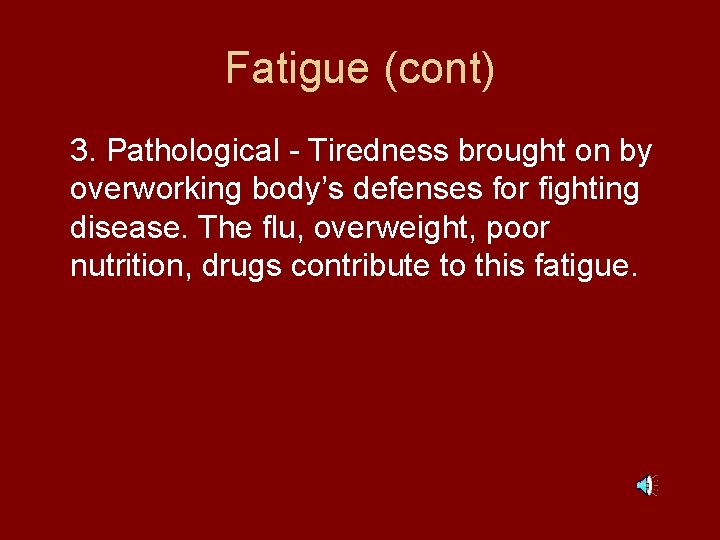 Fatigue (cont) 3. Pathological - Tiredness brought on by overworking body’s defenses for fighting