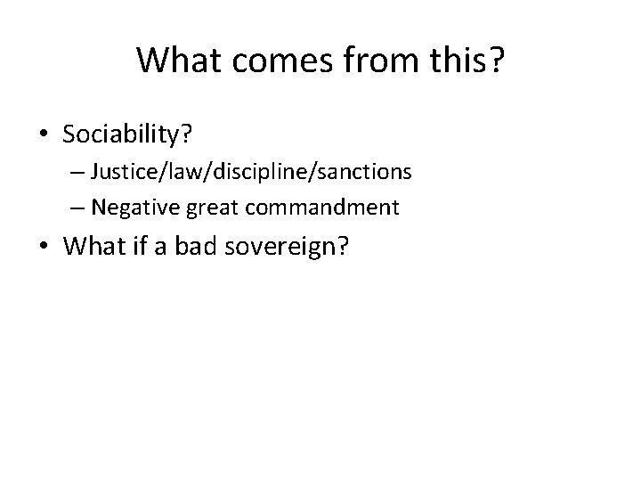 What comes from this? • Sociability? – Justice/law/discipline/sanctions – Negative great commandment • What