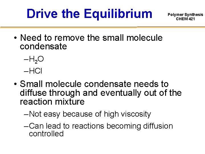 Drive the Equilibrium Polymer Synthesis CHEM 421 • Need to remove the small molecule