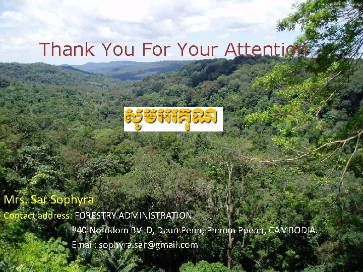 Thank You For Your Attention Mrs. Sar Sophyra Contact address: FORESTRY ADMINISTRATION #40 Norodom