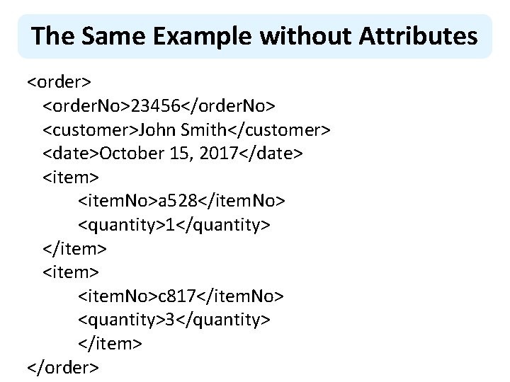 The Same Example without Attributes <order> <order. No>23456</order. No> <customer>John Smith</customer> <date>October 15, 2017</date>