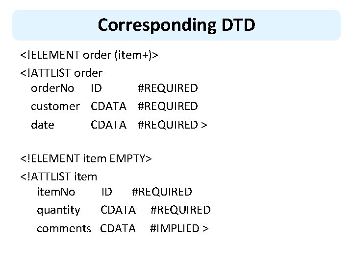 Corresponding DTD <!ELEMENT order (item+)> <!ATTLIST order. No ID #REQUIRED customer CDATA #REQUIRED date