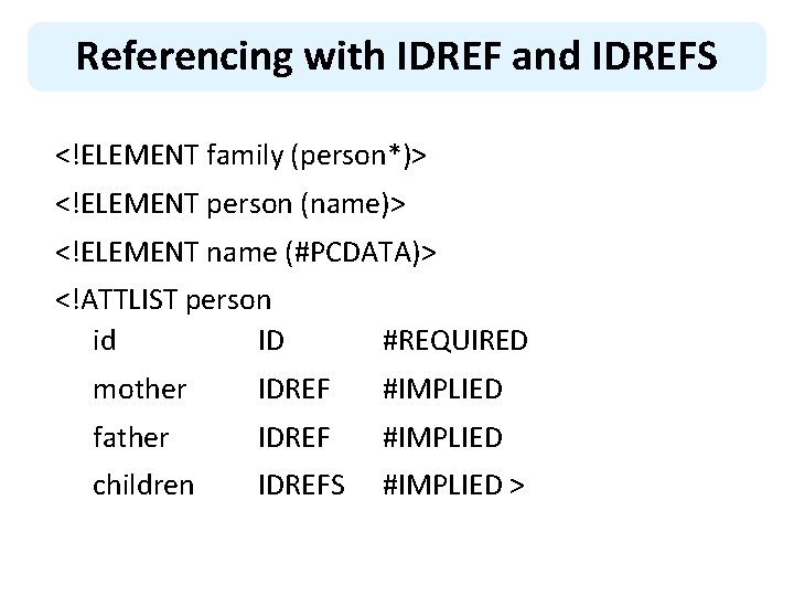 Referencing with IDREF and IDREFS <!ELEMENT family (person*)> <!ELEMENT person (name)> <!ELEMENT name (#PCDATA)>