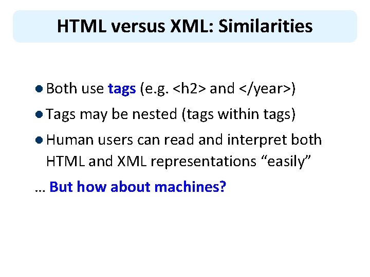 HTML versus XML: Similarities l Both use tags (e. g. <h 2> and </year>)