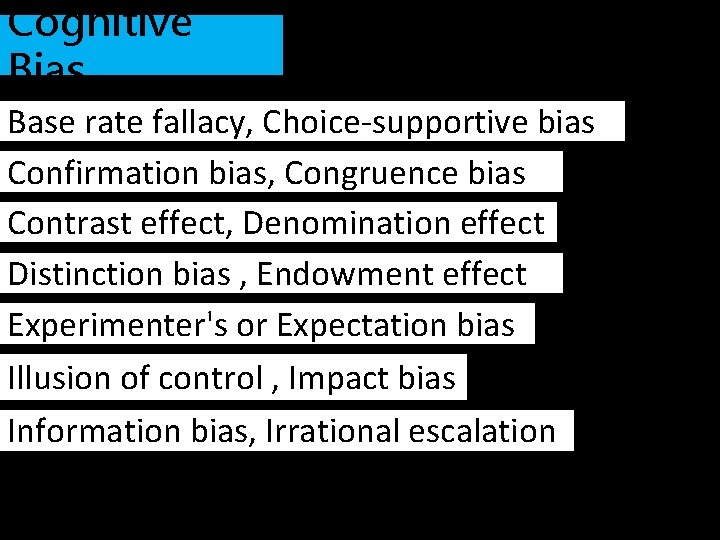 Cognitive Bias Base rate fallacy, Choice-supportive bias Confirmation bias, Congruence bias Contrast effect, Denomination