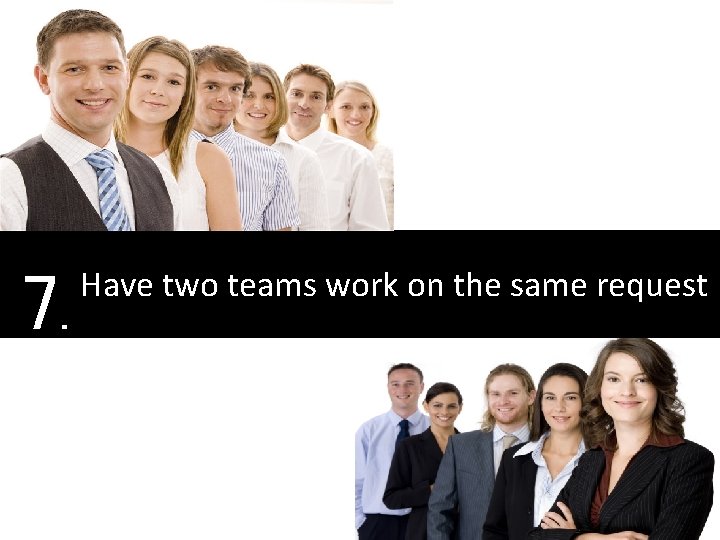 7. Have two teams work on the same request 
