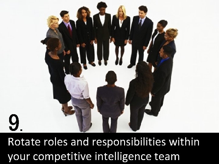 9. Rotate roles and responsibilities within your competitive intelligence team 