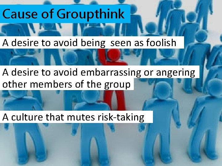 Cause of Groupthink A desire to avoid being seen as foolish A desire to