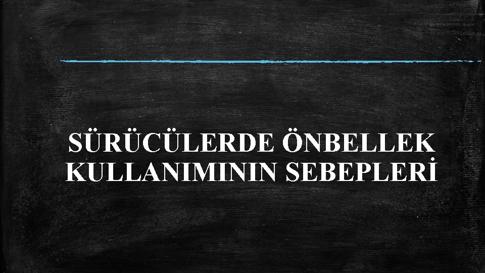 SÜRÜCÜLERDE ÖNBELLEK KULLANIMININ SEBEPLERİ 