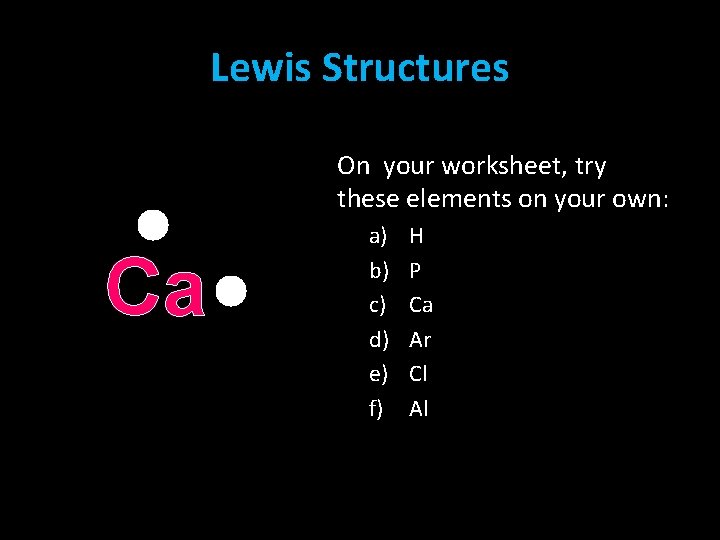 Lewis Structures On your worksheet, try these elements on your own: Ca a) b) Lewis Structures On your worksheet, try these elements on your own: Ca a) b)