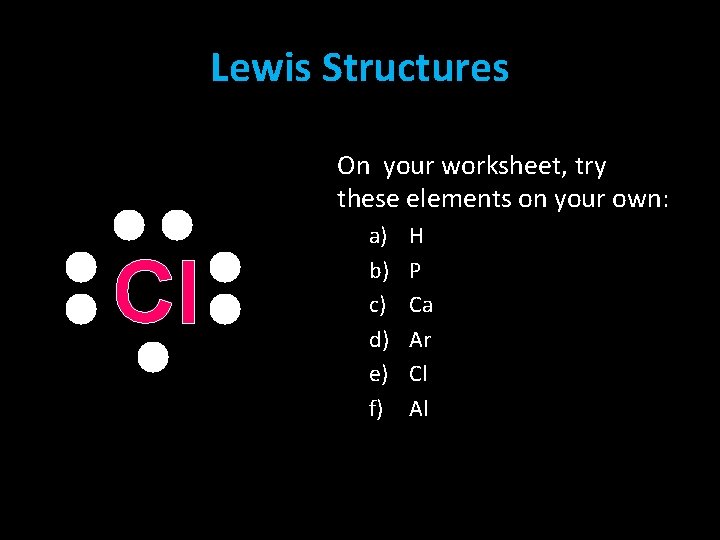 Lewis Structures On your worksheet, try these elements on your own: Cl a) b) Lewis Structures On your worksheet, try these elements on your own: Cl a) b)
