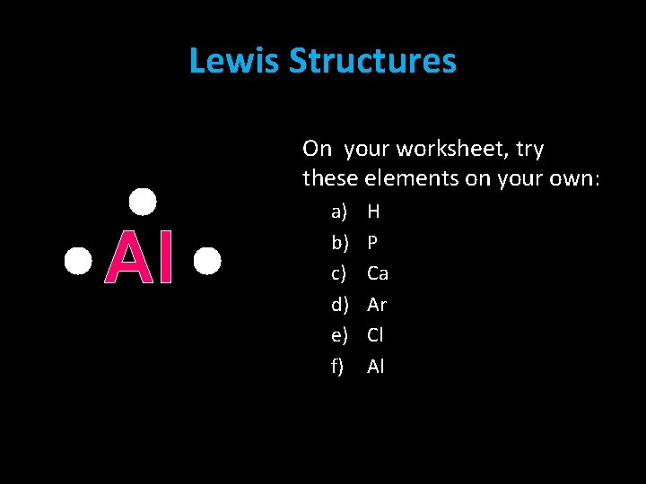 Lewis Structures On your worksheet, try these elements on your own: Al a) b) Lewis Structures On your worksheet, try these elements on your own: Al a) b)