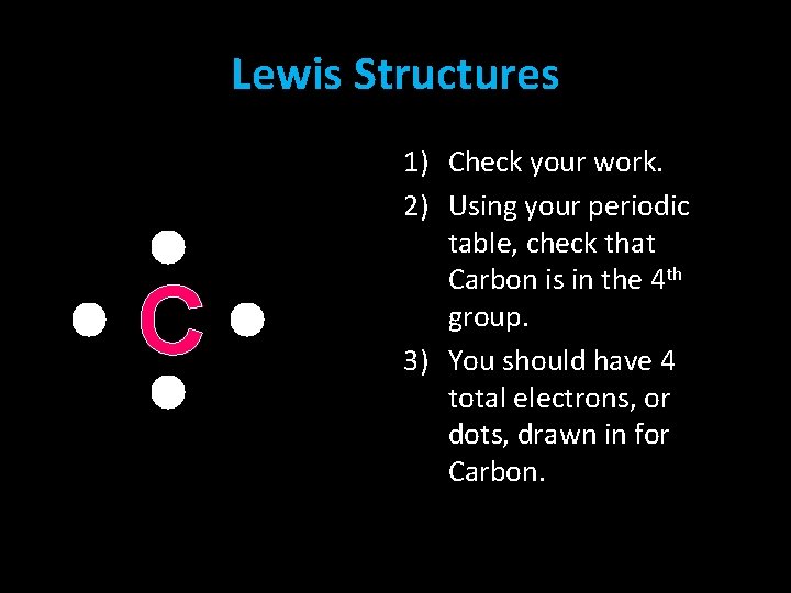 Lewis Structures C 1) Check your work. 2) Using your periodic table, check that Lewis Structures C 1) Check your work. 2) Using your periodic table, check that