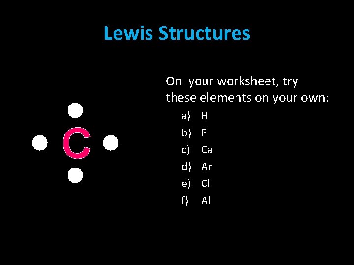 Lewis Structures On your worksheet, try these elements on your own: C a) b) Lewis Structures On your worksheet, try these elements on your own: C a) b)