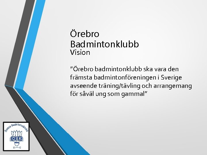 Örebro Badmintonklubb Vision ”Örebro badmintonklubb ska vara den främsta badmintonföreningen i Sverige avseende träning/tävling