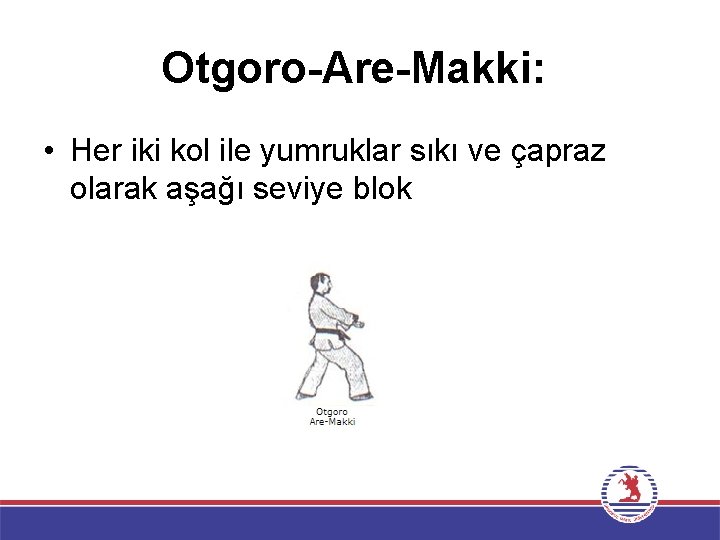 Otgoro-Are-Makki: • Her iki kol ile yumruklar sıkı ve çapraz olarak aşağı seviye blok