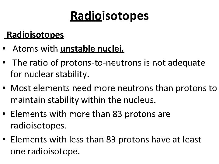 Radioisotopes • Atoms with unstable nuclei. • The ratio of protons-to-neutrons is not adequate