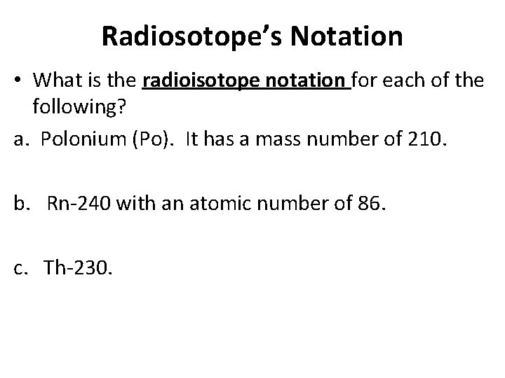 Radiosotope’s Notation • What is the radioisotope notation for each of the following? a.