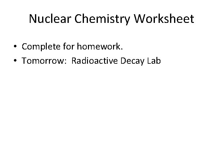 Nuclear Chemistry Worksheet • Complete for homework. • Tomorrow: Radioactive Decay Lab 