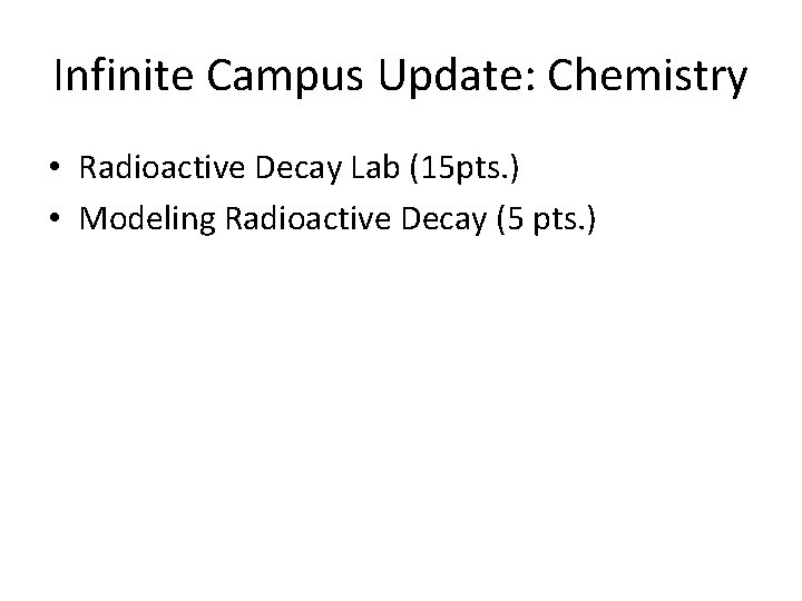 Infinite Campus Update: Chemistry • Radioactive Decay Lab (15 pts. ) • Modeling Radioactive