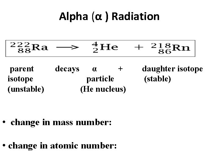 Alpha (α ) Radiation parent isotope (unstable) decays α + particle (He nucleus) •