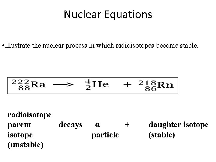 Nuclear Equations • Illustrate the nuclear process in which radioisotopes become stable. radioisotope parent