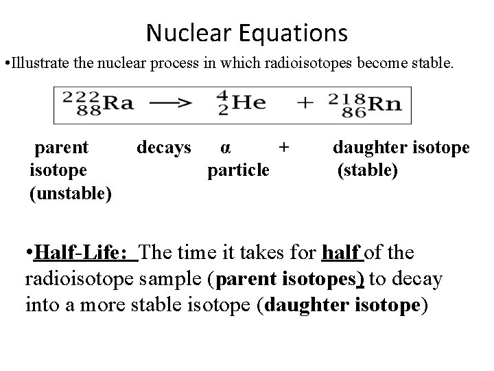 Nuclear Equations • Illustrate the nuclear process in which radioisotopes become stable. parent isotope