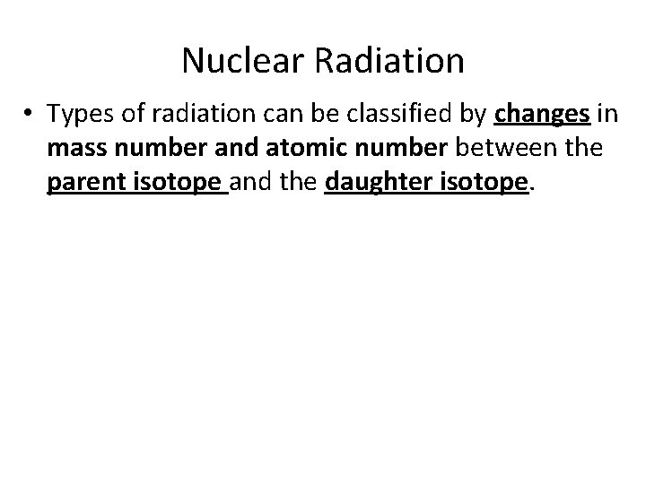 Nuclear Radiation • Types of radiation can be classified by changes in mass number