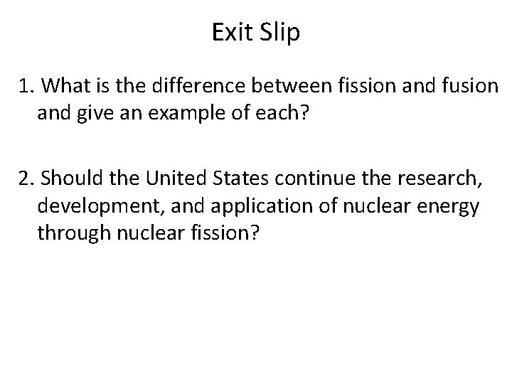 Exit Slip 1. What is the difference between fission and fusion and give an