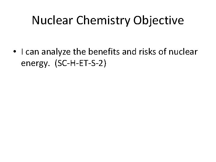 Nuclear Chemistry Objective • I can analyze the benefits and risks of nuclear energy.