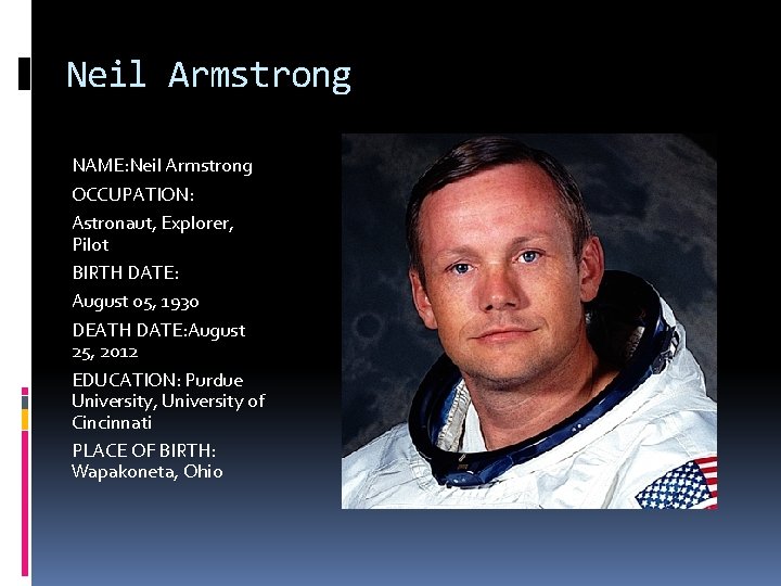 Neil Armstrong NAME: Neil Armstrong OCCUPATION: Astronaut, Explorer, Pilot BIRTH DATE: August 05, 1930