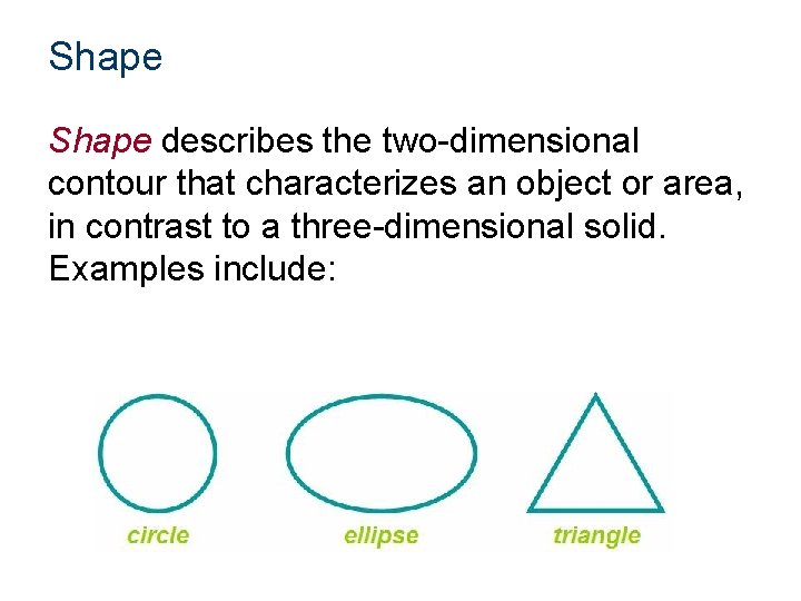 Shape describes the two-dimensional contour that characterizes an object or area, in contrast to