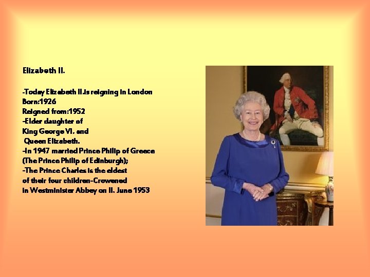 Elizabeth II. -Today Elizabeth II. is reigning in London Born: 1926 Reigned from: 1952 Elizabeth II. -Today Elizabeth II. is reigning in London Born: 1926 Reigned from: 1952