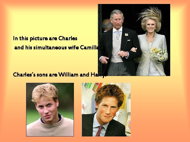 In this picture are Charles and his simultaneous wife Camilla: Charles´s sons are William In this picture are Charles and his simultaneous wife Camilla: Charles´s sons are William