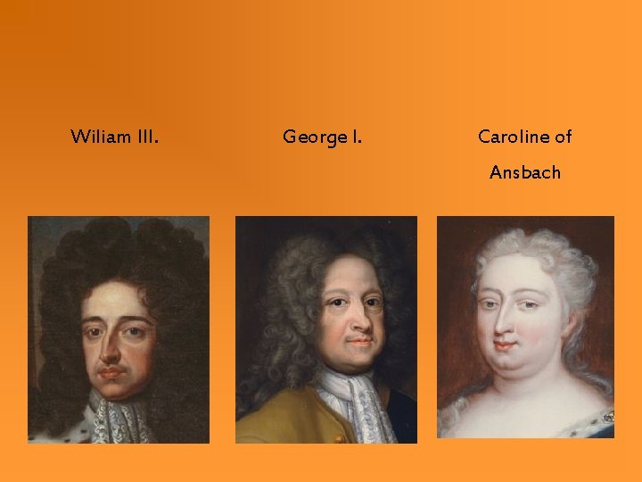Wiliam III. George I. Caroline of Ansbach Wiliam III. George I. Caroline of Ansbach