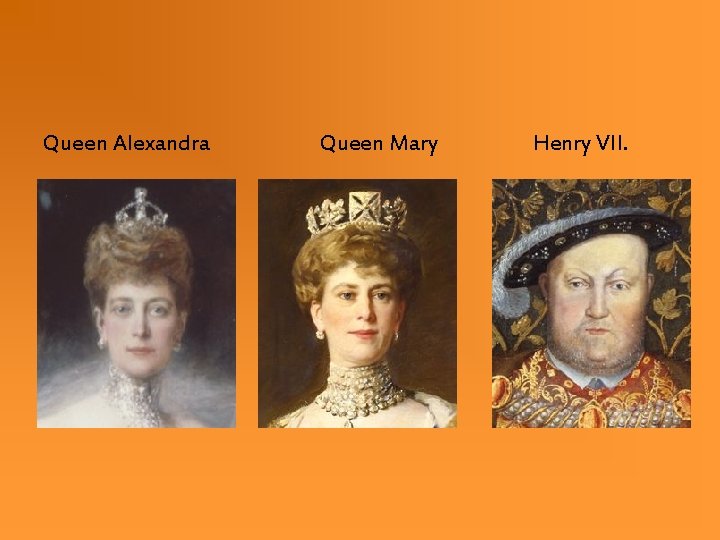 Queen Alexandra Queen Mary Henry VII. Queen Alexandra Queen Mary Henry VII.