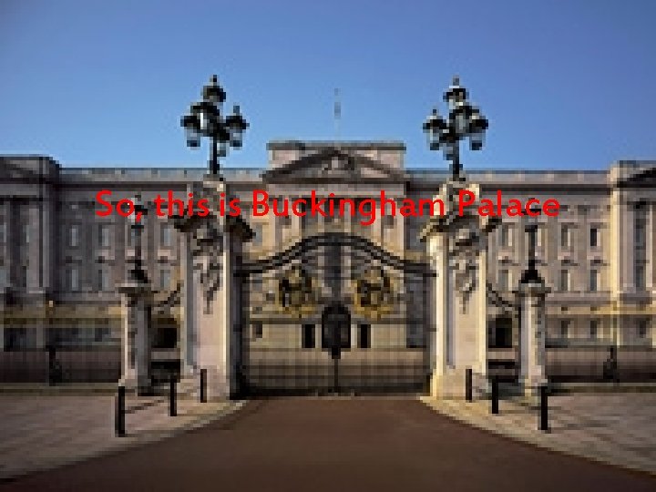 So, this is Buckingham Palace So, this is Buckingham Palace