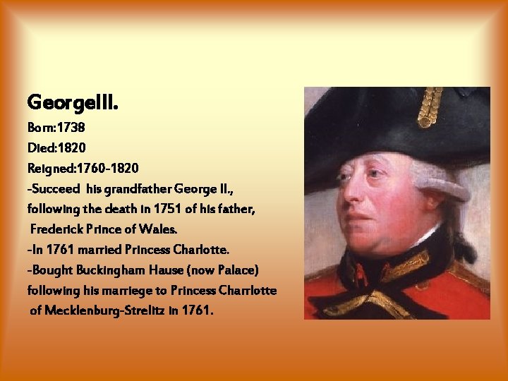 George. III. Born: 1738 Died: 1820 Reigned: 1760 -1820 -Succeed his grandfather George II. George. III. Born: 1738 Died: 1820 Reigned: 1760 -1820 -Succeed his grandfather George II.