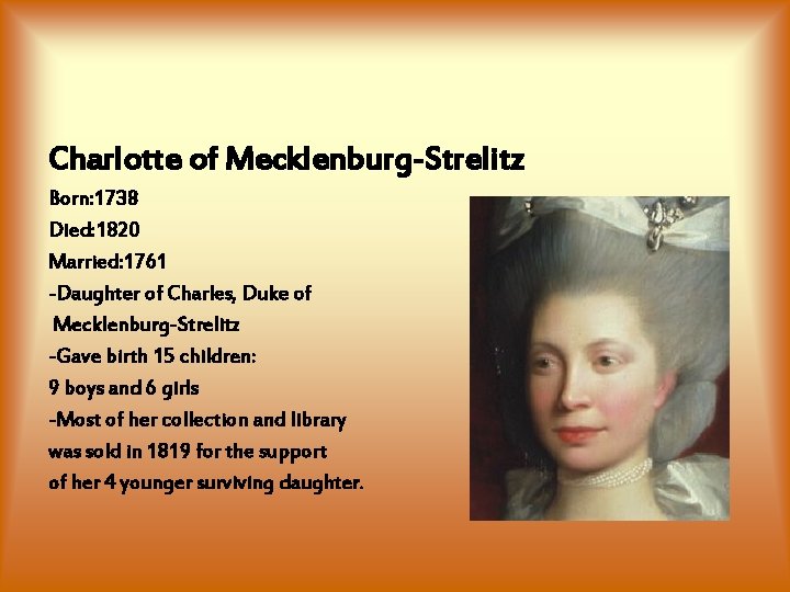 Charlotte of Mecklenburg-Strelitz Born: 1738 Died: 1820 Married: 1761 -Daughter of Charles, Duke of