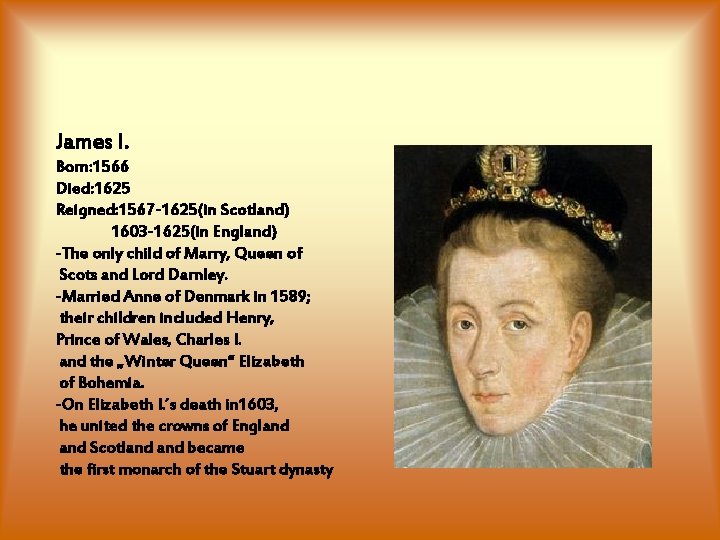 James I. Born: 1566 Died: 1625 Reigned: 1567 -1625(in Scotland) 1603 -1625(in England) -The