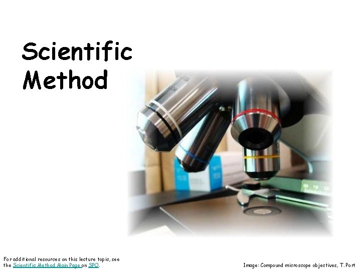 Scientific Method For additional resources on this lecture topic, see the Scientific Method Main