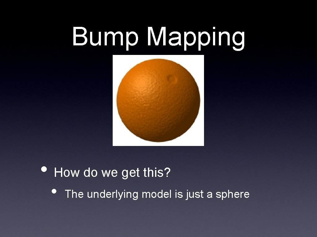 Bump Mapping • How do we get this? • The underlying model is just