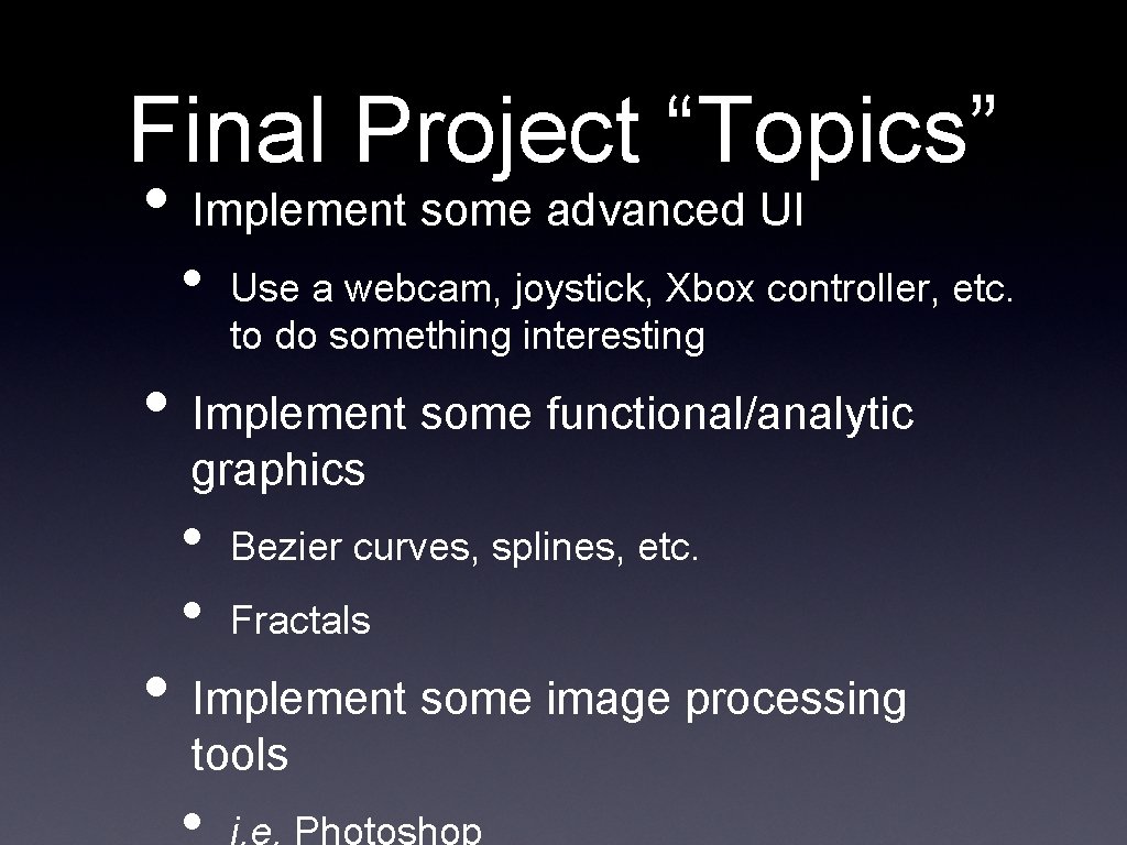 Final Project “Topics” • Implement some advanced UI • Use a webcam, joystick, Xbox
