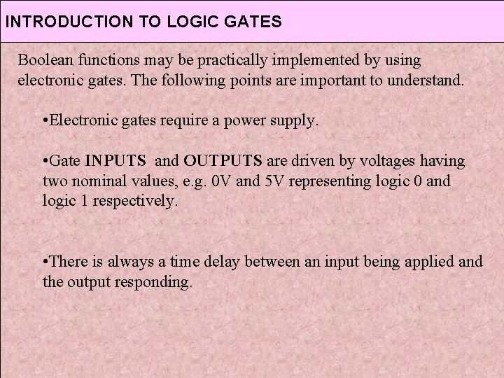 INTRODUCTION TO LOGIC GATES Boolean functions may be practically implemented by using electronic gates. INTRODUCTION TO LOGIC GATES Boolean functions may be practically implemented by using electronic gates.