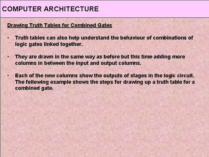 COMPUTER ARCHITECTURE Drawing Truth Tables for Combined Gates • Truth tables can also help