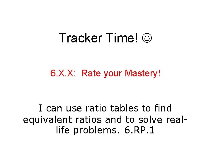 Tracker Time! 6. X. X: Rate your Mastery! I can use ratio tables to