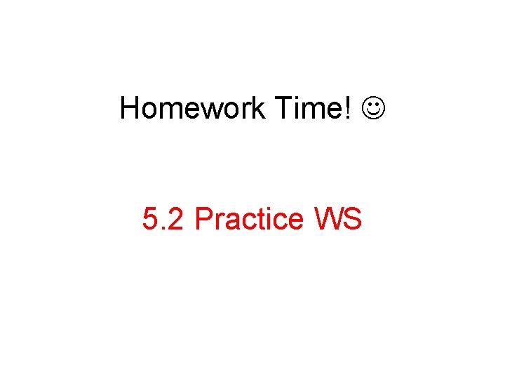 Homework Time! 5. 2 Practice WS 