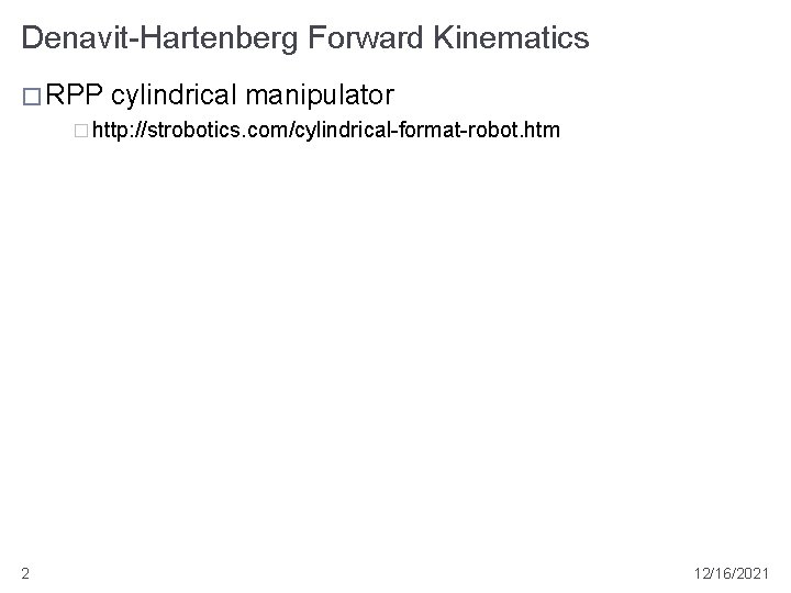 Denavit-Hartenberg Forward Kinematics � RPP cylindrical manipulator � http: //strobotics. com/cylindrical-format-robot. htm 2 12/16/2021
