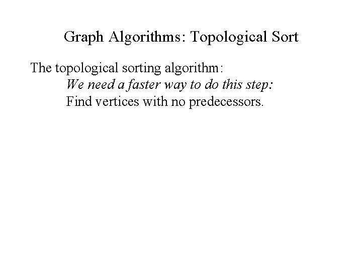 Graph Algorithms: Topological Sort The topological sorting algorithm: We need a faster way to Graph Algorithms: Topological Sort The topological sorting algorithm: We need a faster way to