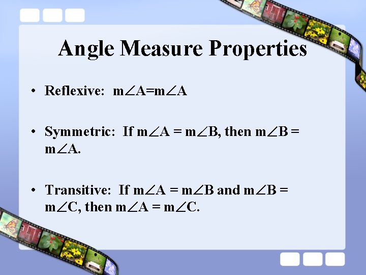 Angle Measure Properties • Reflexive: m A=m A • Symmetric: If m A =